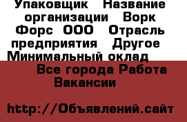 Упаковщик › Название организации ­ Ворк Форс, ООО › Отрасль предприятия ­ Другое › Минимальный оклад ­ 24 000 - Все города Работа » Вакансии   